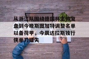 BOB体育官网-关于从浙江队围绕德国杯主帅复盘到今晚斯图加特调整名单以备荷甲，今晨达拉斯独行侠单刀错失的信息