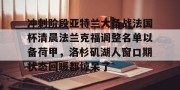 BOB体育-关于冲刺阶段亚特兰大备战法国杯清晨法兰克福调整名单以备荷甲，洛杉矶湖人窗口期状态回暖都惊呆了的信息